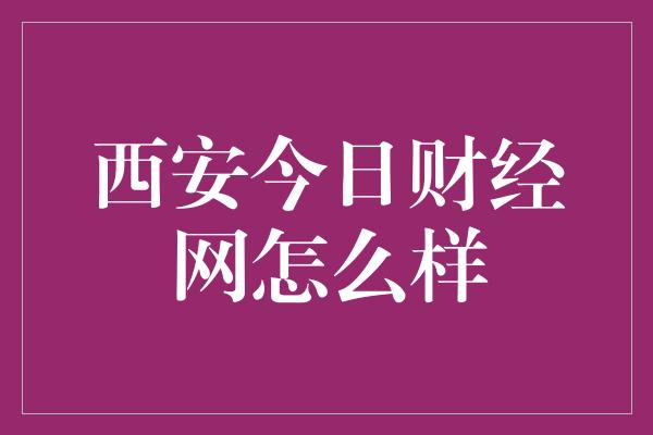 西安今日财经网怎么样