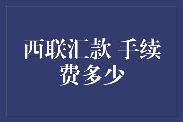 西联汇款 手续费多少