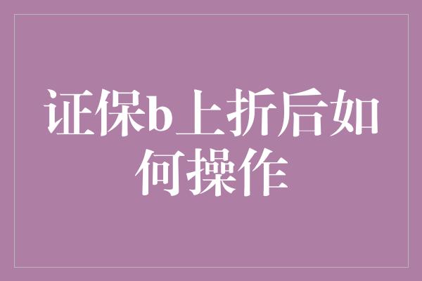 证保b上折后如何操作