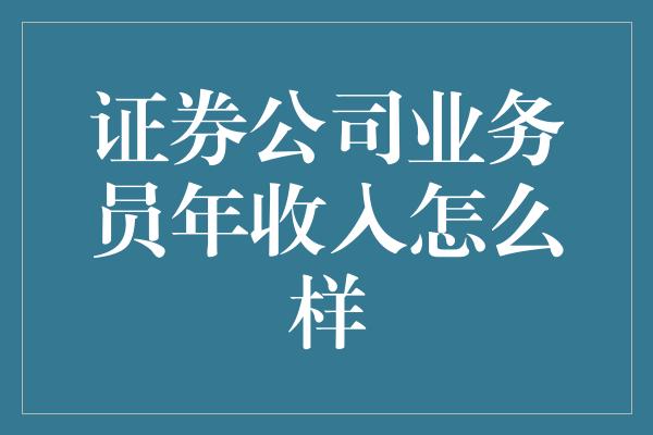 证券公司业务员年收入怎么样