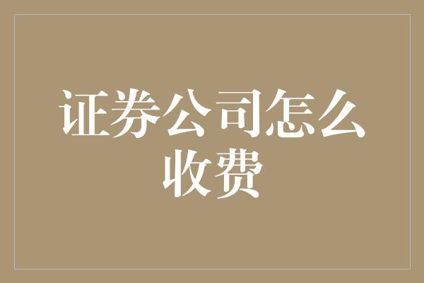 证券公司怎么收费