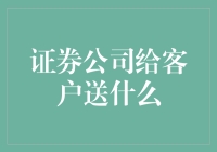 证券公司给客户送啥？