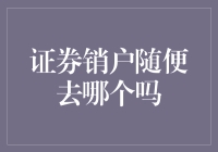 证券销户：随意选择还是有所讲究？