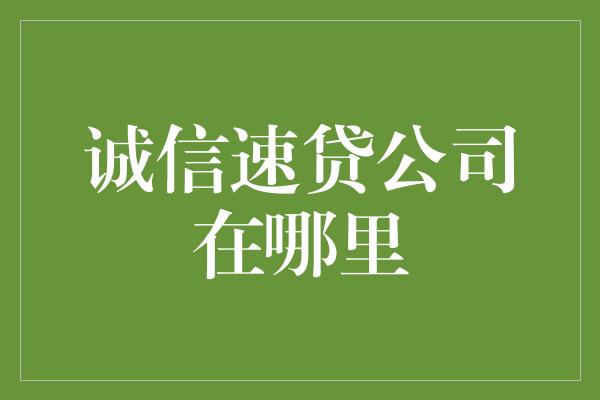 诚信速贷公司在哪里