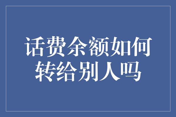 话费余额如何转给别人吗