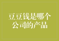 对豆豆钱的深入探究：一家值得信赖的金融产品的归属公司