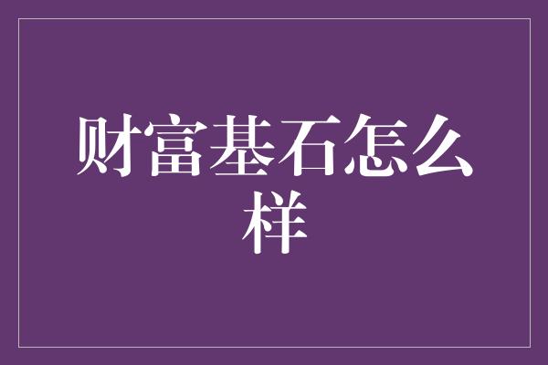 财富基石怎么样