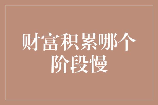 财富积累哪个阶段慢