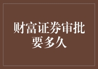 财富证券审批要多久？我查了查，大概是介于等一下和好慢之间的未知时间