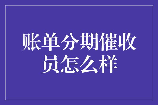 账单分期催收员怎么样