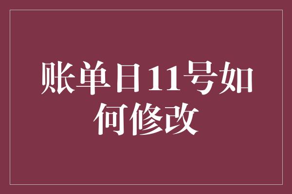 账单日11号如何修改