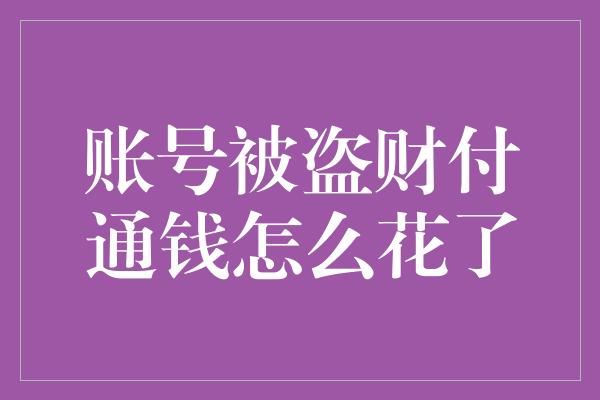 账号被盗财付通钱怎么花了