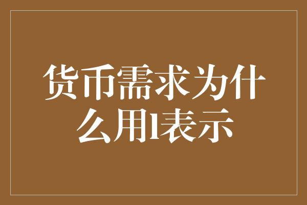 货币需求为什么用l表示