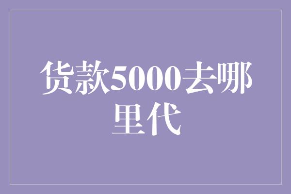 货款5000去哪里代