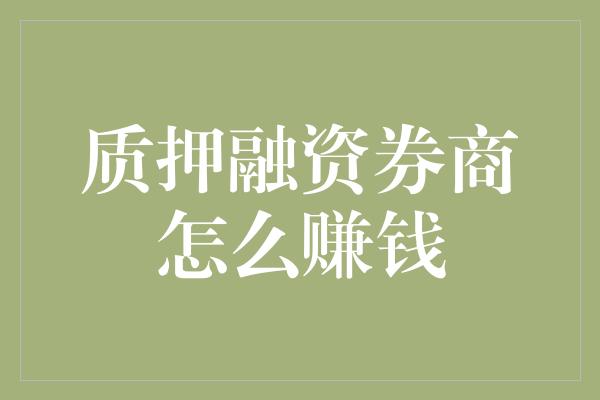 质押融资券商怎么赚钱