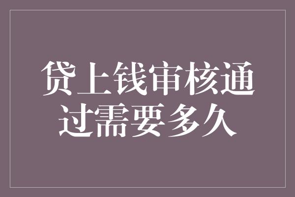 贷上钱审核通过需要多久