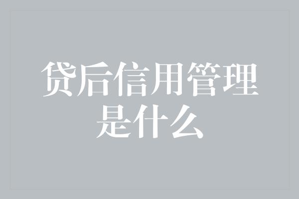 贷后信用管理是什么