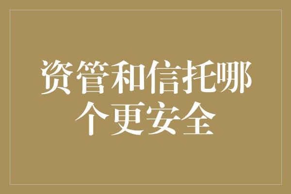 资管和信托哪个更安全