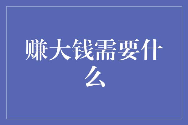 赚大钱需要什么