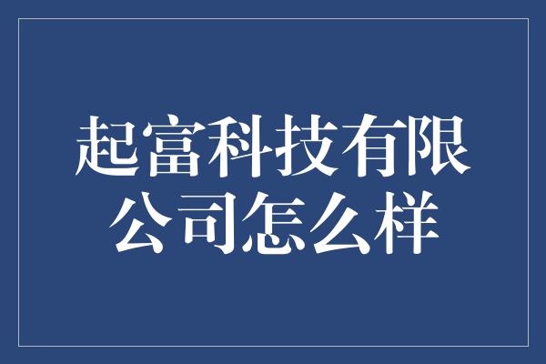 起富科技有限公司怎么样