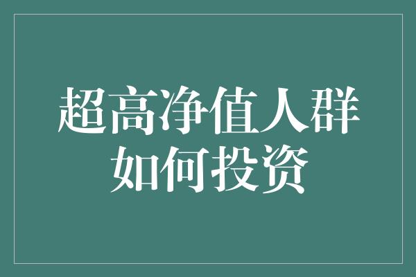 超高净值人群如何投资