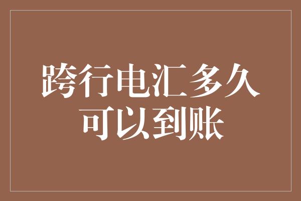 跨行电汇多久可以到账