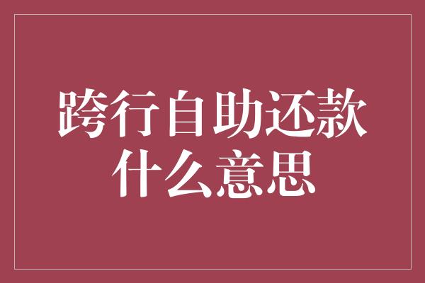 跨行自助还款什么意思