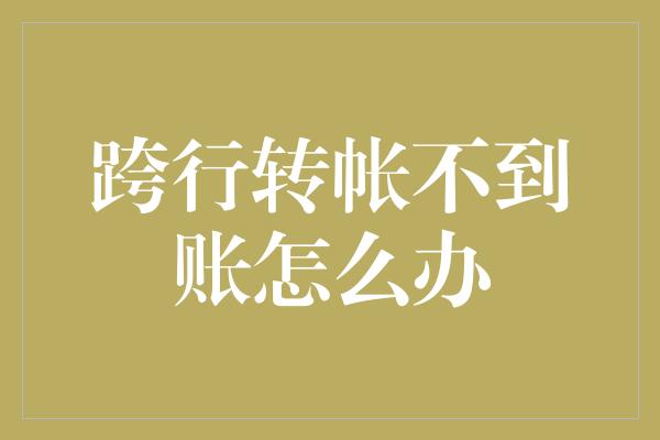 跨行转帐不到账怎么办