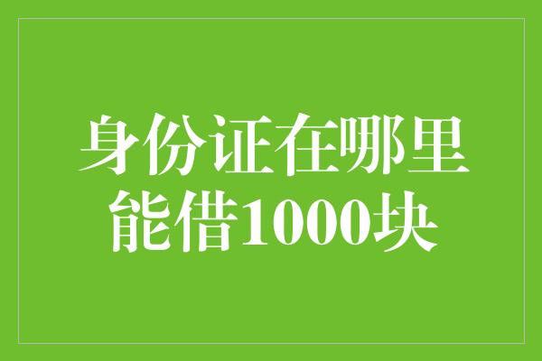 身份证在哪里能借1000块