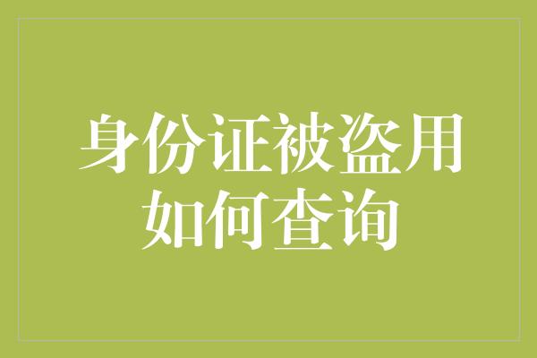 身份证被盗用如何查询