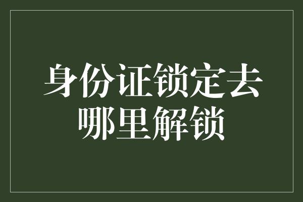 身份证锁定去哪里解锁