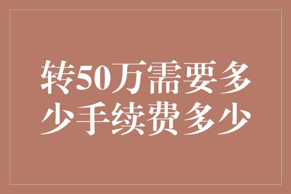 转50万需要多少手续费多少