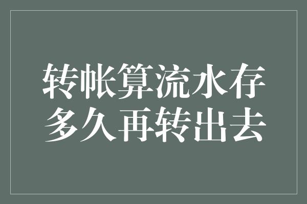 转帐算流水存多久再转出去