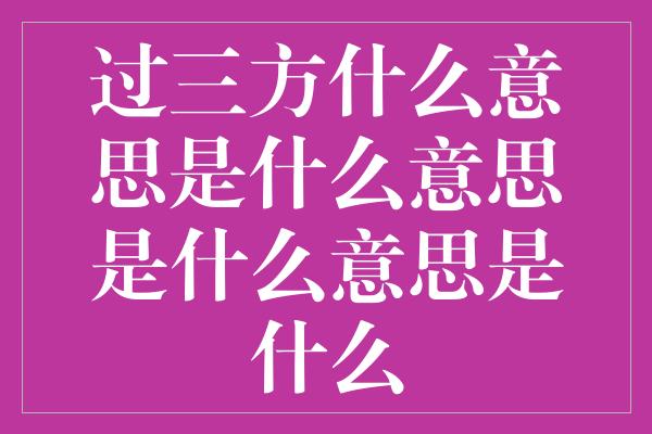 过三方什么意思是什么意思是什么意思是什么