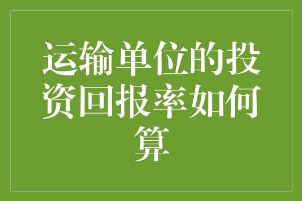 运输单位的投资回报率如何算