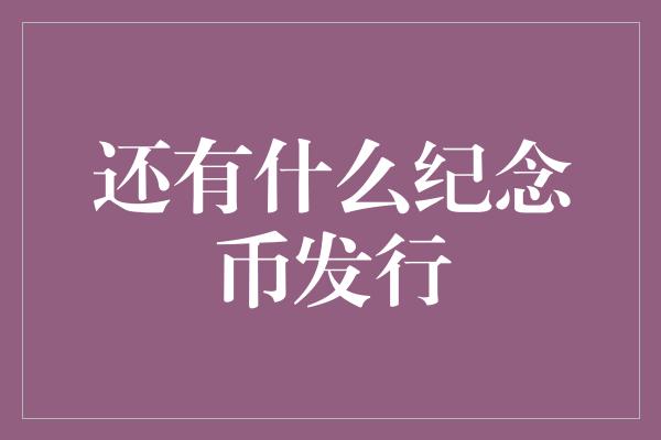 还有什么纪念币发行