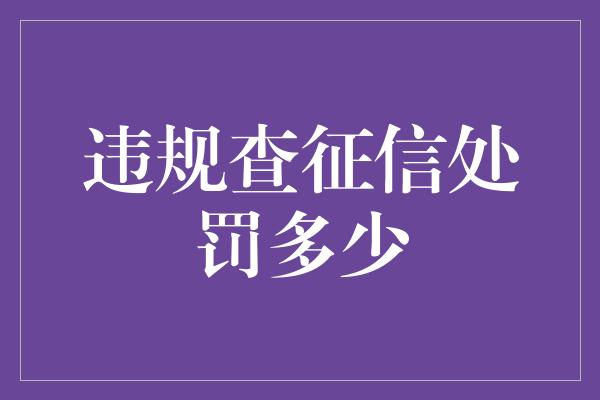 违规查征信处罚多少