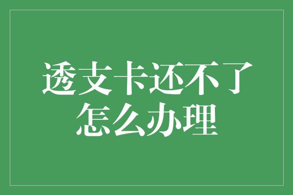 透支卡还不了怎么办理