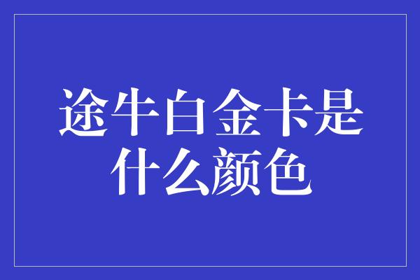 途牛白金卡是什么颜色