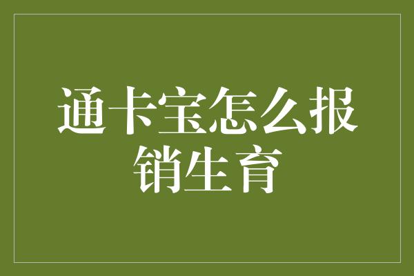 通卡宝怎么报销生育