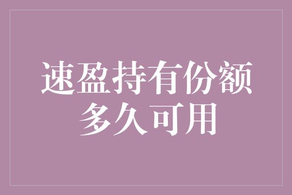 速盈持有份额多久可用