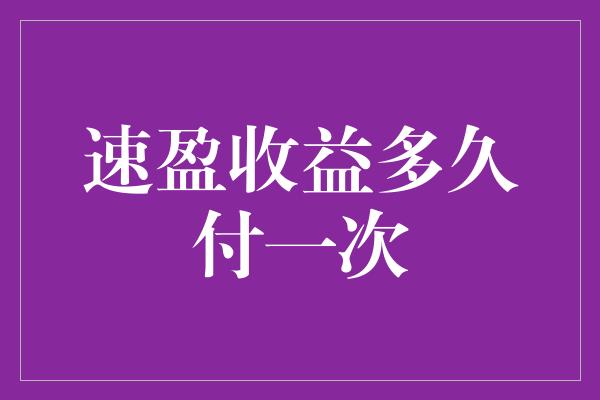 速盈收益多久付一次