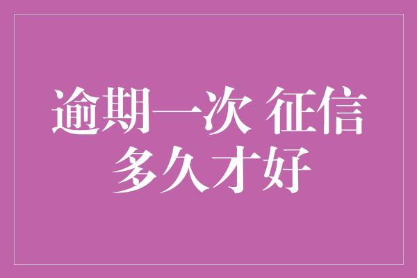 逾期一次 征信多久才好