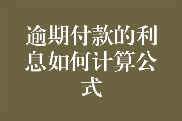 逾期付款的利息如何计算公式