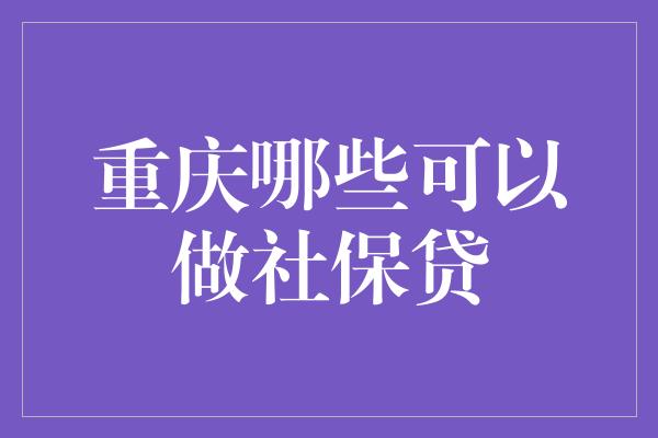 重庆哪些可以做社保贷