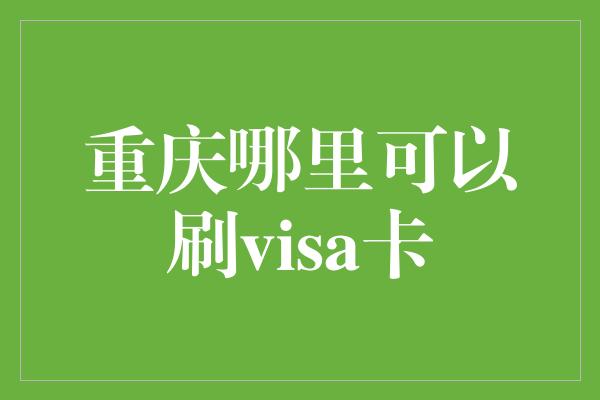 重庆哪里可以刷visa卡