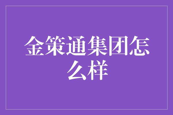 金策通集团怎么样