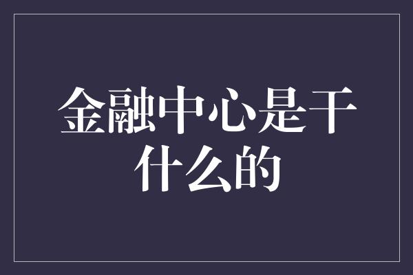 金融中心是干什么的