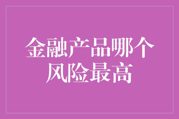 金融产品哪个风险最高