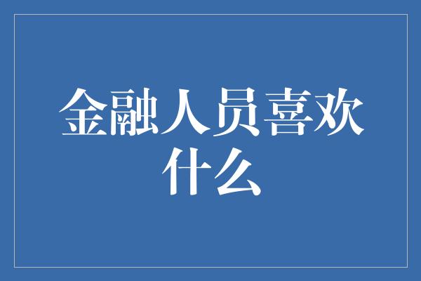 金融人员喜欢什么